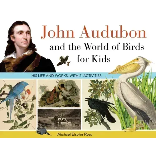 John Audubon and the World of Birds for Kids: His Life and Works, with 21 Activities Volume 76