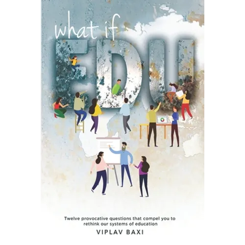 WhatIfEdu: Twelve provocative questions that compel you to rethink our systems of education