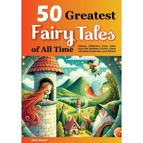 50 Greatest Fairy Tales of All Time: Classic Children's Fairy Tales from the Brothers Grimm, Hans Christian Andersen, and Others