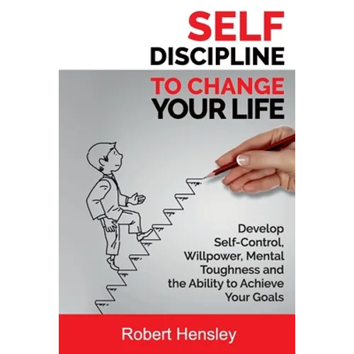 Self-Discipline to Change Your Life: Develop Self-Control, Willpower, Mental Toughness, and the Ability to Achieve Your Goals