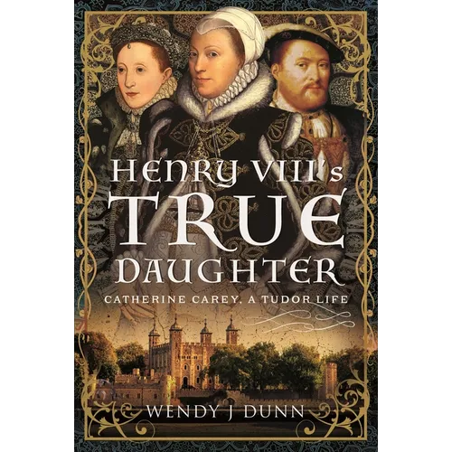 Henry VIII's True Daughter: Catherine Carey, a Tudor Life