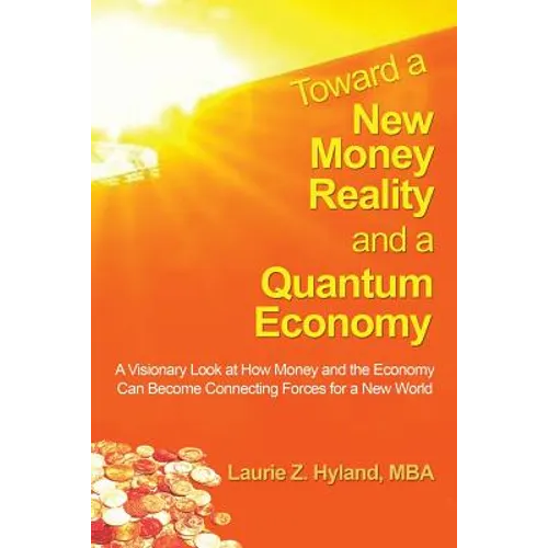 Toward a New Money Reality and a Quantum Economy: A Visionary Look at How Money and the Economy Can Be Connecting Forces for a New World