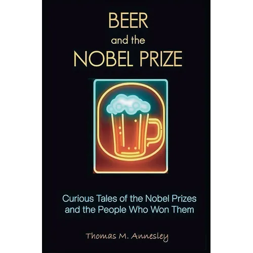 Beer and the Nobel Prize: Curious Tales of the Nobel Prizes and the People Who Won Them