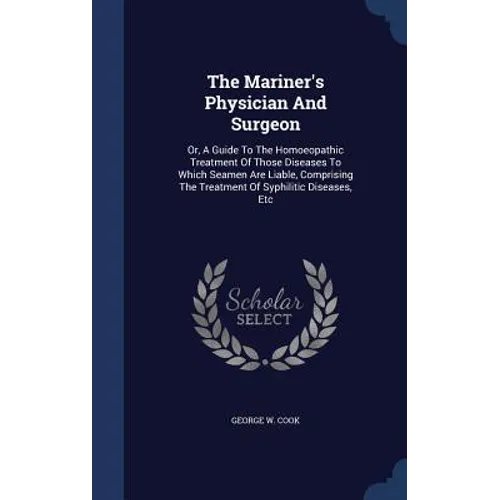 The Mariner's Physician And Surgeon: Or, A Guide To The Homoeopathic Treatment Of Those Diseases To Which Seamen Are Liable, Comprising The Treatment