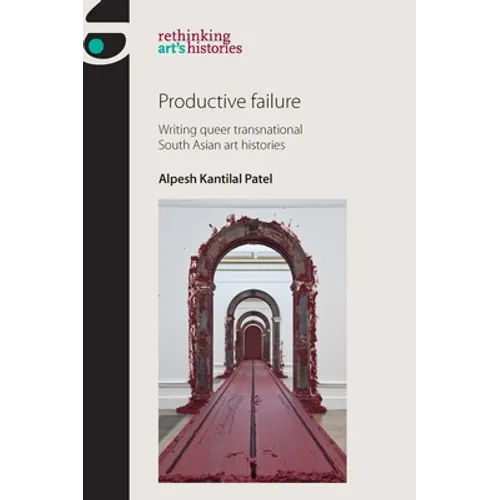 Productive Failure: Writing Queer Transnational South Asian Art Histories