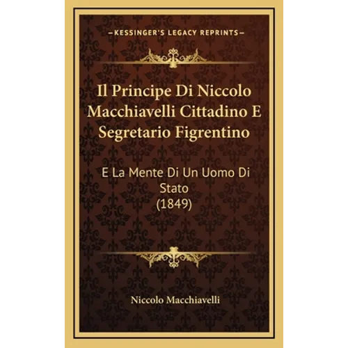 Il Principe Di Niccolo Macchiavelli Cittadino E Segretario Figrentino: E La Mente Di Un Uomo Di Stato (1849)