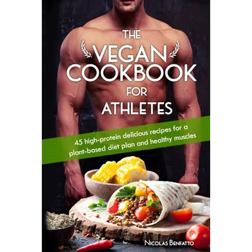 The Vegan Cookbook For Athletes: 45 high-protein delicious recipes for a plant-based diet plan and healthy muscle in bodybuilding, fitness and sports