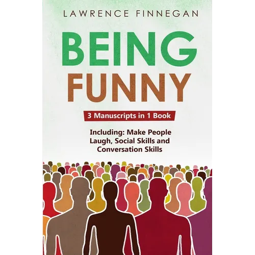 Being Funny: 3-in-1 Guide to Master Your Sense of Humor, Conversational Jokes, Comedy Writing & Make People Laugh