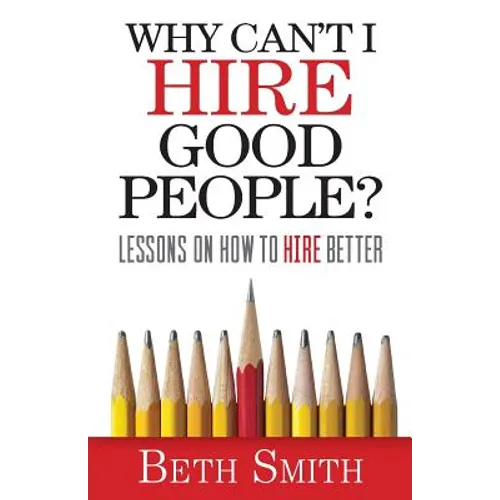 Why Can't I Hire Good People?: Lessons on How to Hire Better