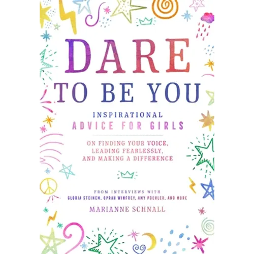 Dare to Be You: Inspirational Advice for Girls on Finding Your Voice, Leading Fearlessly, and Making a Difference