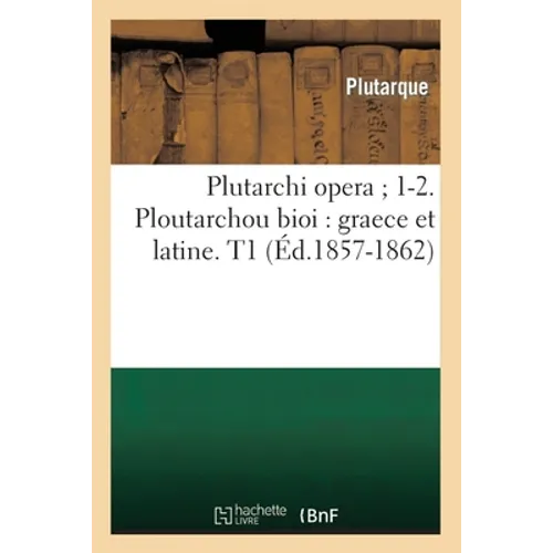 Plutarchi Opera 1-2. Ploutarchou Bioi: Graece Et Latine. T1 (Éd.1857-1862)