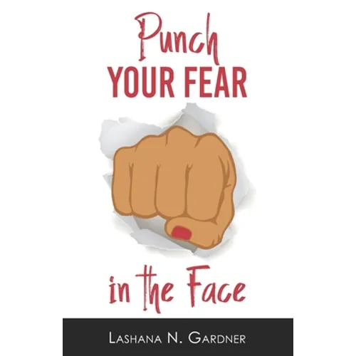 Punch Your Fear In The Face: Discovering Your Purpose and Conquering Your Fears
