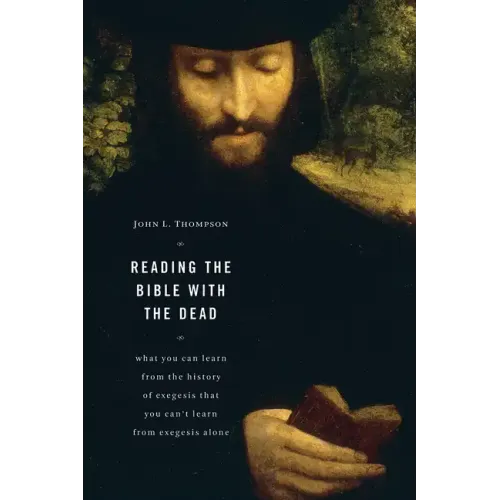 Reading the Bible with the Dead: What You Can Learn from the History of Exegesis That You Can't Learn from Exegesis Alone