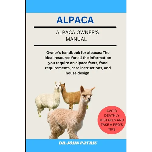Alpaca: Owner's handbook for alpacas: The ideal resource for all the information you require on alpaca facts, food requirements, care instructions, an