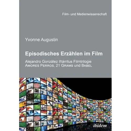Episodisches Erzählen im Film. Alejandro Gonzalez Inarritus Filmtrilogie Amores Perros, 21 Grams und Babel
