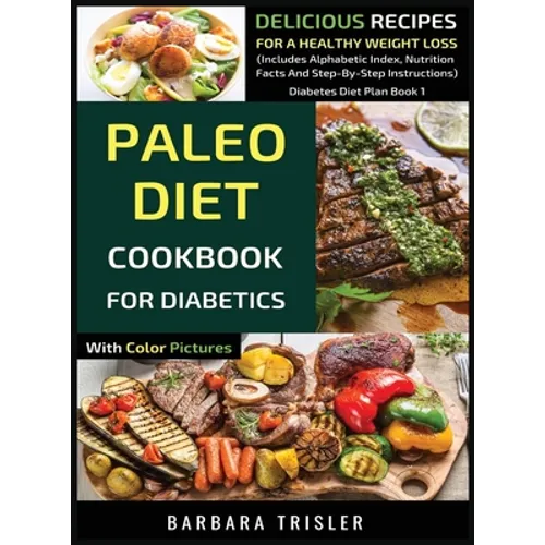 Paleo Diet Cookbook For Diabetics With Color Pictures: Delicious Recipes For A Healthy Weight Loss (Includes Alphabetic Index, Nutrition Facts And Ste