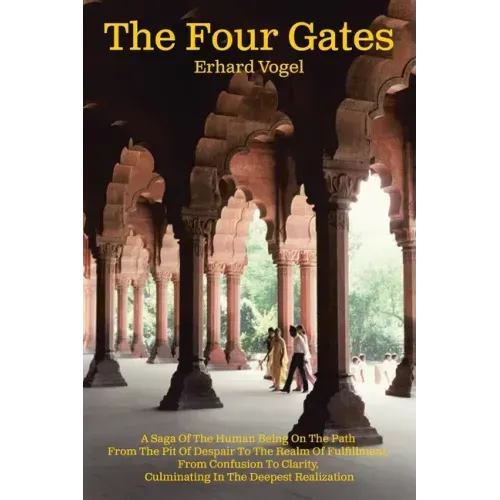 The Four Gates: A Saga Of The Human Being On The Path From The Pit Of Despair To The Realm Of Fulfillment, From Confusion To Clarity,