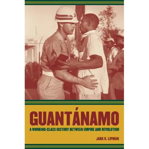 Guantanamo: A Working-Class History Between Empire and Revolution Volume 25