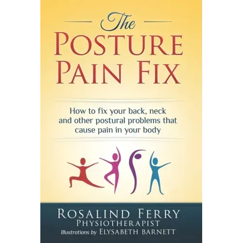 The Posture Pain Fix: How to Fix Your Back, Neck and Other Postural Problems That Cause Pain in Your Body