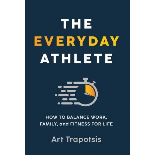 The Everyday Athlete: How to Balance Work, Family, and Fitness for Life