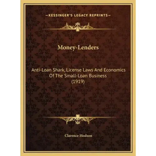 Money-Lenders: Anti-Loan Shark, License Laws And Economics Of The Small-Loan Business (1919)
