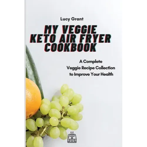 My Veggie Keto Air Fryer Cookbook: A Complete Veggie Recipe Collection to Improve Your Health
