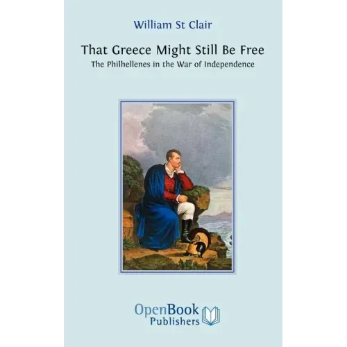 That Greece Might Still be Free: The Philhellenes in the War of Independence