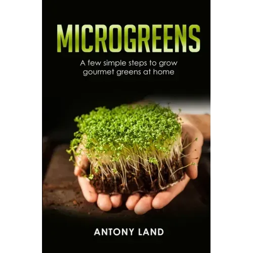 Microgreens: A Few Simple Steps to Grow Gourmet Greens at Home