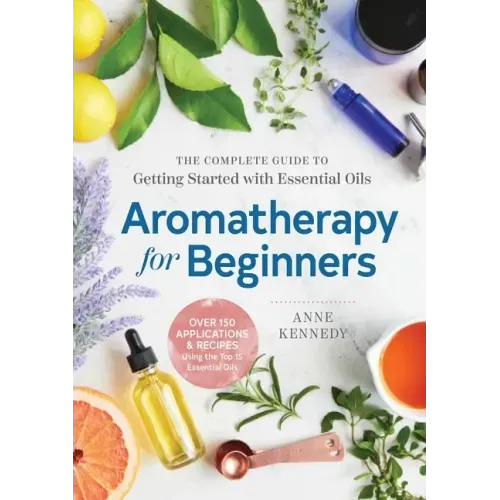 Aromatherapy for Beginners: The Complete Guide to Getting Started with Essential Oils