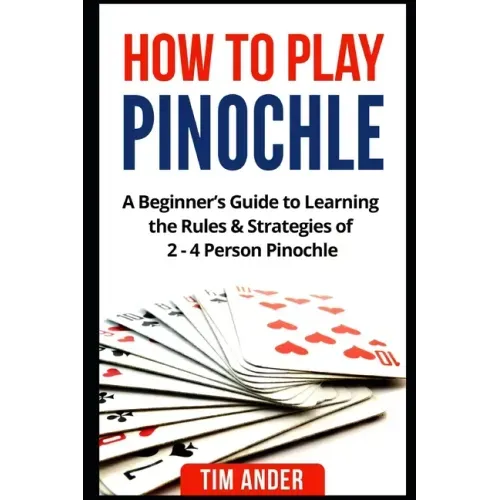 How to Play Pinochle: A Beginner's Guide to Learning the Rules & Strategies of 2 - 4 Person Pinochle