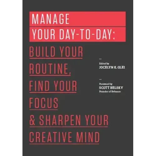 Manage Your Day-To-Day: Build Your Routine, Find Your Focus, and Sharpen Your Creative Mind