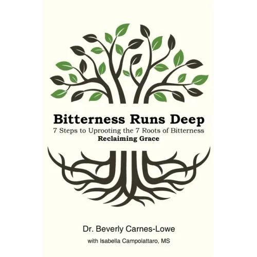 Bitterness Runs Deep: 7 Steps to Uprooting the 7 Roots of Bitterness & Reclaiming Grace