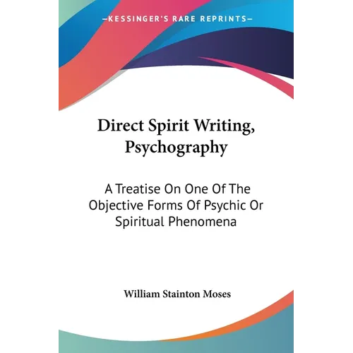 Direct Spirit Writing, Psychography: A Treatise On One Of The Objective Forms Of Psychic Or Spiritual Phenomena