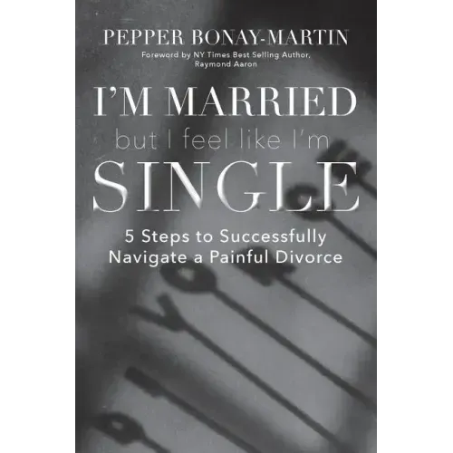 I'm Married But I Feel Like I'm Single: 5 Steps to Successfully Navigate a Painful Divorce