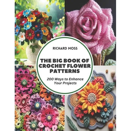 The Big Book of Crochet Flower Patterns: 200 Ways to Enhance Your Projects