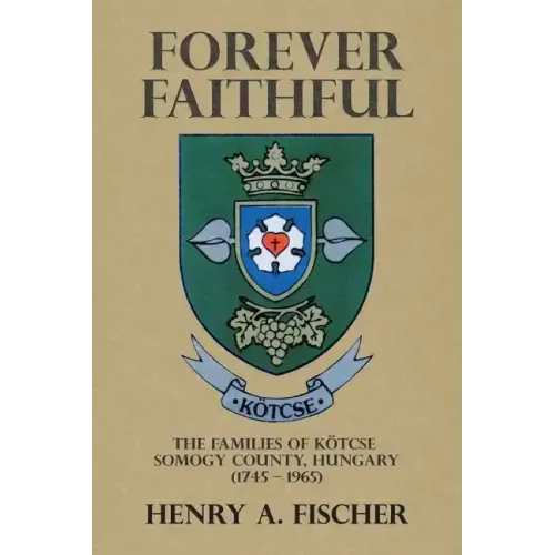 Forever Faithful: The Families of Kötcse Somogy County, Hungary (1745 - 1965)