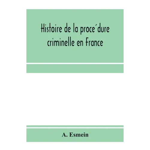 Histoire de la procédure criminelle en France: et Spécialement de la procédure inquisitoire depuis le XIII. siècle jusqu'aL