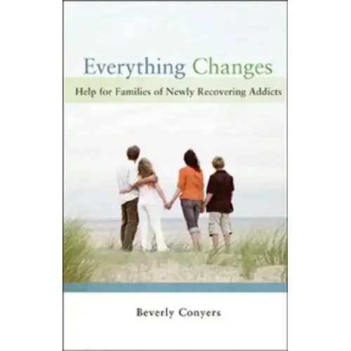Everything Changes: Help for Families of Newly Recovering Addicts