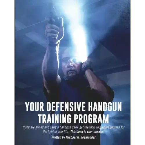 Your Defensive Handgun Training Program: A Functional Training Program for Defensive Handgun Purposes