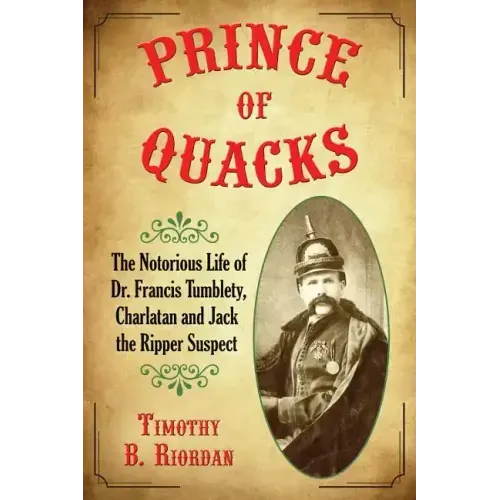 Prince of Quacks: The Notorious Life of Dr. Francis Tumblety, Charlatan and Jack the Ripper Suspect