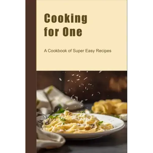 Cooking for One: A Cookbook of Super Easy Recipes