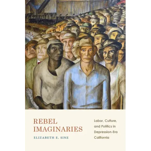 Rebel Imaginaries: Labor, Culture, and Politics in Depression-Era California