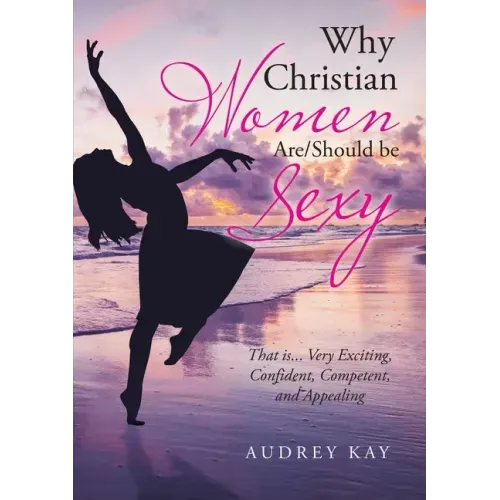 Why Christian Women Are/Should Be Sexy: That Is... Very Exciting, Confident, Competent, and Appealing