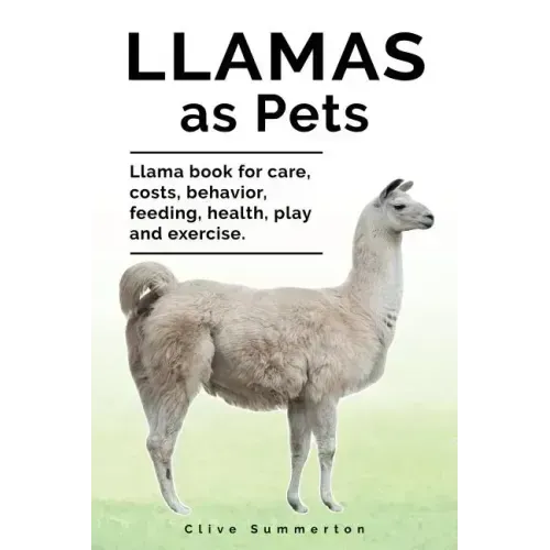 Llamas as Pets. Llama book for care, costs, behavior, feeding, health, play and exercise.