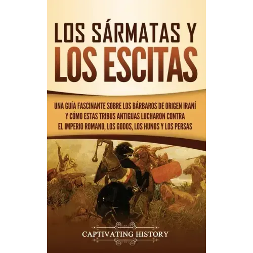 Los sármatas y los escitas: Una guía fascinante sobre los bárbaros de origen iraní y cómo estas tribus antiguas lucharon contra el Imperio romano,
