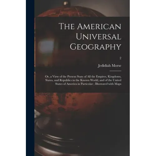 The American Universal Geography: or, a View of the Present State of All the Empires, Kingdoms, States, and Republics in the Known World, and of the U