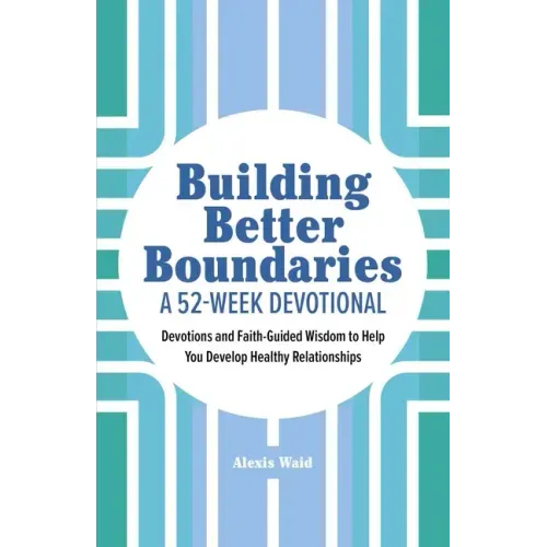 Building Better Boundaries: A 52-Week Devotional: Devotions and Faith-Guided Wisdom to Help You Develop Healthy Relationships