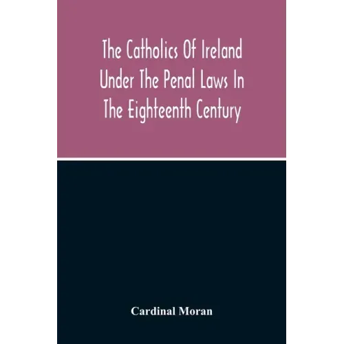 The Catholics Of Ireland Under The Penal Laws In The Eighteenth Century