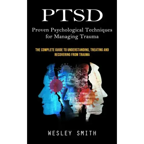 Ptsd: Proven Psychological Techniques for Managing Trauma (The Complete Guide to Understanding, Treating and Recovering From Trauma)