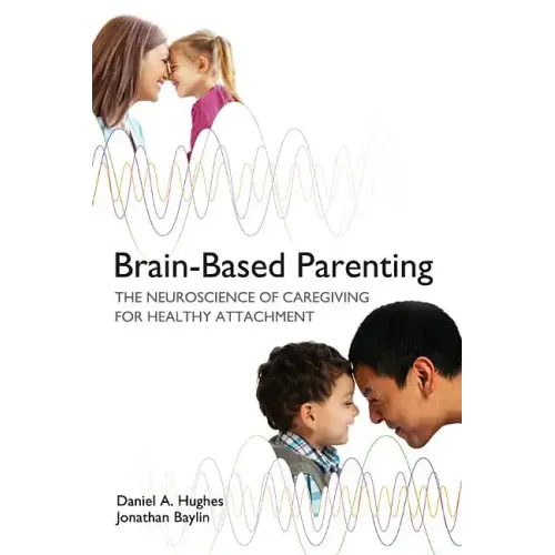 Brain-Based Parenting: The Neuroscience of Caregiving for Healthy Attachment